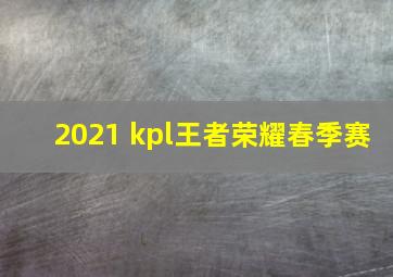 2021 kpl王者荣耀春季赛